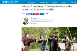 Tim Focas writes for City A.M. – Why an “imminent” Robin Hood tax is the latest nail in the EU’s coffin